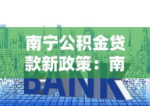 南宁公积金贷款新政策：南宁公积金首付比例与利率有何调整