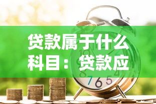 贷款属于什么科目：贷款应计入哪个会计科目
