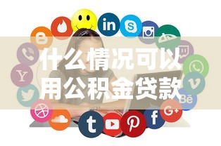 什么情况可以用公积金贷款：公积金贷款适用哪些购房情形