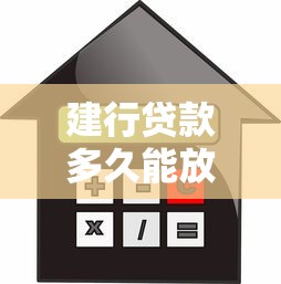 建行贷款多久能放款：建行贷款审批后何时到账
