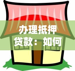 办理抵押贷款：如何申请房产抵押融资
