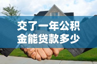 交了一年公积金能贷款多少：公积金缴存满一年可贷额度是多少