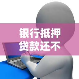 银行抵押贷款还不上怎么办：抵押贷款逾期如何协商解决