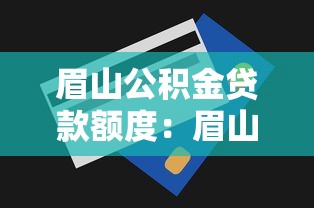 眉山公积金贷款额度：眉山公积金最高可贷多少金额