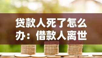贷款人死了怎么办：借款人离世后债务如何处理