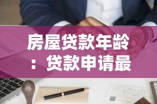 房屋贷款年龄：贷款申请最大年龄限制是多少