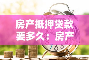 房产抵押贷款要多久：房产抵押贷款审批放款周期多长