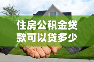 住房公积金贷款可以贷多少年：公积金贷款最长还款期限是几年