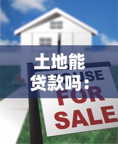 土地能贷款吗：土地抵押贷款可行吗