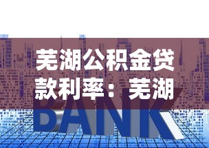 芜湖公积金贷款利率：芜湖公积金贷款最新利率是多少