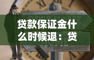 贷款保证金什么时候退：贷款押金何时能返还