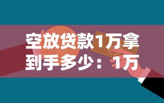 空放贷款1万拿到手多少：1万空放贷款实际到手金额是多少