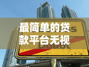 最简单的贷款平台无视黑白2025年借款速下诀窍！今日呈现5个借钱口子无视黑白