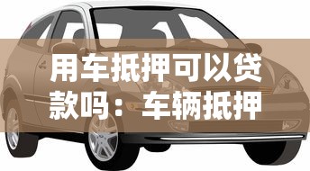 用车抵押可以贷款吗：车辆抵押贷款如何办理