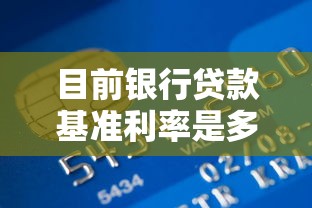 目前银行贷款基准利率是多少：当前银行贷款利率是多少