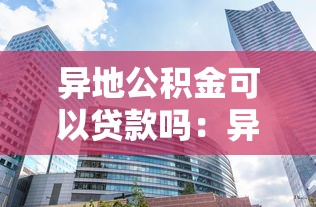 异地公积金可以贷款吗：异地公积金能否跨城购房贷款