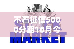 不看征信5000分期10月今日推出！严筛5个秒下网贷2025