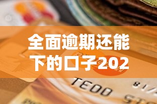 全面逾期还能下的口子2025年今日要看！本文为您隆重推荐！