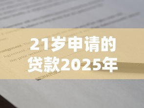 21岁申请的贷款2025年内部放款技巧!今日剖析5个21岁申请的网贷口子 21岁申请的贷款2025年内部放款技巧!今日剖析5个21岁申请的网贷口子