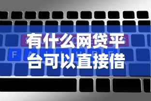 有什么网贷平台可以直接借钱的2025年高额度技巧!顺便精选五个网贷口子可以直接借款软件 有什么网贷平台可以直接借钱的2025年高额度技巧!顺便精选五个网贷口子可以直接借款软件