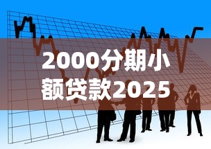 2000分期小额贷款2025年内部借款妙招!速瞧这五个网贷平台提供2000分期借款 2000分期小额贷款2025年内部借款妙招!速瞧这五个网贷平台提供2000分期借款