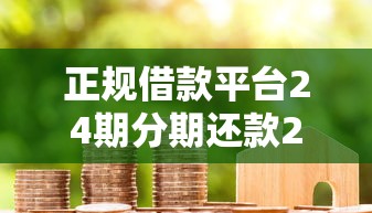 正规借款平台24期分期还款2025年速贷应急办法！本篇为您全面力荐！