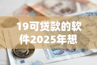 19可贷款的软件2025年想知道吗！权威诠释宝信贷以及昌德易卡等五个借钱软件