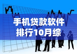 手机贷款软件排行10月综括这5个!让我们一起看看权威解读! 手机贷款软件排行10月综括这5个!让我们一起看看权威解读!