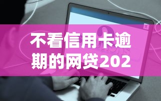 不看信用卡逾期的网贷2025年到账快的能挑的数量真不少！本篇为您全面深究这五个黑户借款平台！