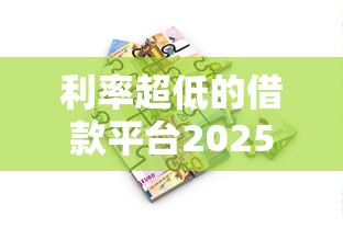 利率超低的借款平台2025年低息渠道!专业收集五个低息贷款口子