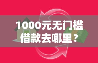 1000元无门槛借款去哪里?哪些贷款的软件看这7个平台 1000元无门槛借款去哪里?哪些贷款的软件看这7个平台
