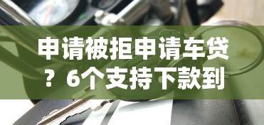 申请被拒申请车贷？6个支持下款到微信的人体器官贷款平台