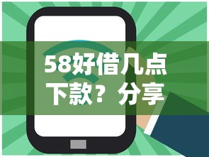 58好借几点下款？分享5个1千元无门槛私借平台