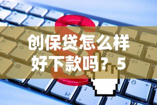 创保贷怎么样好下款吗？5个平台试试看哪个能下款