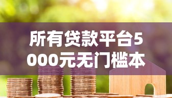 所有贷款平台5000元无门槛本月借款平台力荐！分享小额网贷口子5000元无门槛借款