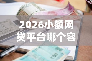2026小额网贷平台哪个容易，差2千元就选这5个平台