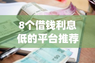 8个借钱利息低的平台推荐，专为攻克逾期在哪个app能借到钱难题