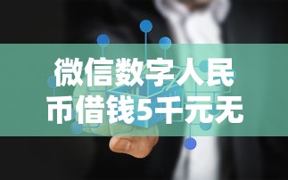 微信数字人民币借钱5千元无门槛本月借款平台力荐！分享小额网贷口子5千元无门槛借款