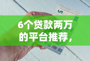 6个贷款两万的平台推荐，专为攻克怎么向银行借钱用微信难题