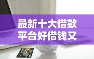 最新十大借款平台好借钱又快,专治新人办信用卡被拒 最新十大借款平台好借钱又快,专治新人办信用卡被拒