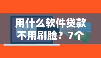 用什么软件贷款不用刷脸？7个靠谱不看负债不看征信可以下款的平台推荐