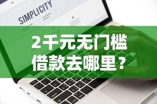 2千元无门槛借款去哪里？耀扬微信借钱可靠吗看这6个平台