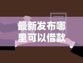 最新发布哪里可以借款1万块，私人借钱2千元有这8个渠道