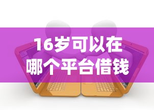 16岁可以在哪个平台借钱？6个靠谱有逾期借款容易通过的app推荐