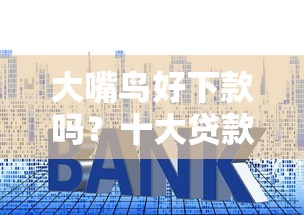 大嘴鸟好下款吗？十大贷款利息最低的平台推荐