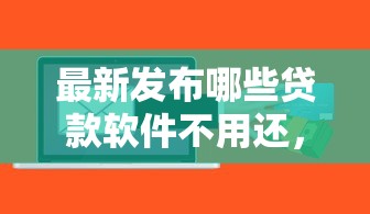 最新发布哪些贷款软件不用还，私人借钱5千元有这8个渠道