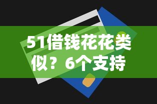 51借钱花花类似？6个支持下款到微信的无视一切包下款的贷款