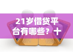21岁借贷平台有哪些？十个逾期也不怕的夜间能秒过下款的口子