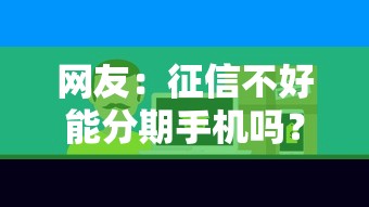 网友：征信不好能分期手机吗？求介绍几款不看征信的贷款平台一定能下款