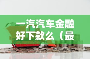 一汽汽车金融好下款么（最新发布！）9个不看负债的网贷口子